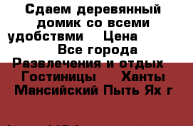 Сдаем деревянный домик со всеми удобствми. › Цена ­ 2 500 - Все города Развлечения и отдых » Гостиницы   . Ханты-Мансийский,Пыть-Ях г.
